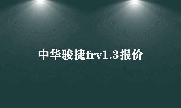 中华骏捷frv1.3报价