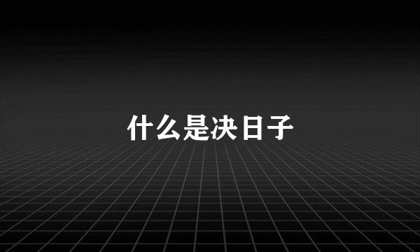什么是决日子