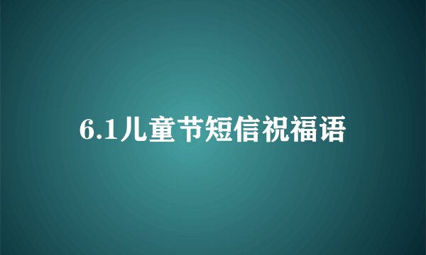 6.1儿童节短信祝福语