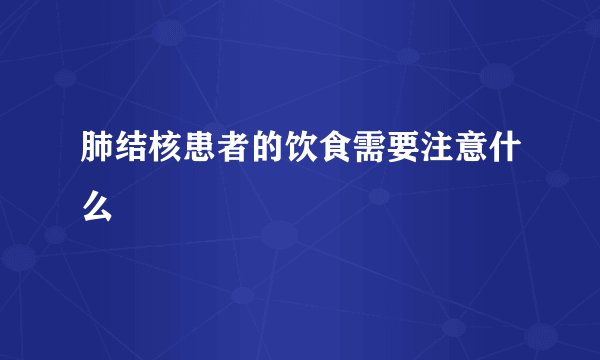 肺结核患者的饮食需要注意什么