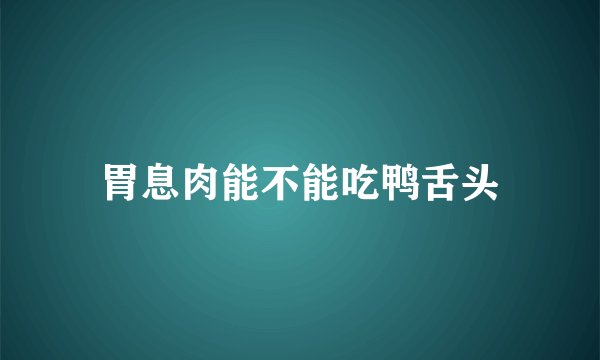 胃息肉能不能吃鸭舌头