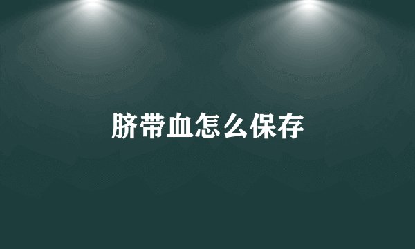 脐带血怎么保存