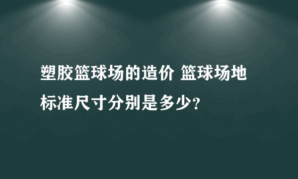 塑胶篮球场的造价 篮球场地标准尺寸分别是多少？