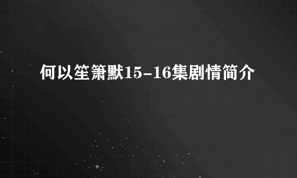 何以笙箫默15-16集剧情简介