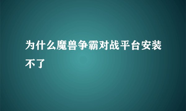 为什么魔兽争霸对战平台安装不了