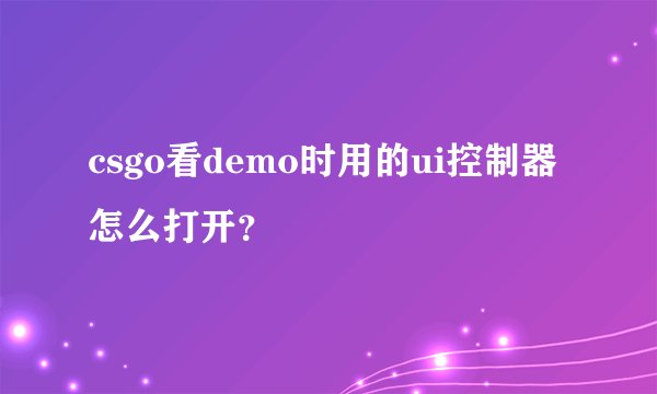 csgo看demo时用的ui控制器怎么打开？