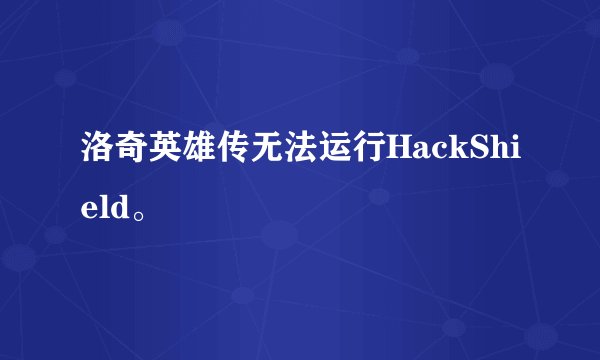 洛奇英雄传无法运行HackShield。