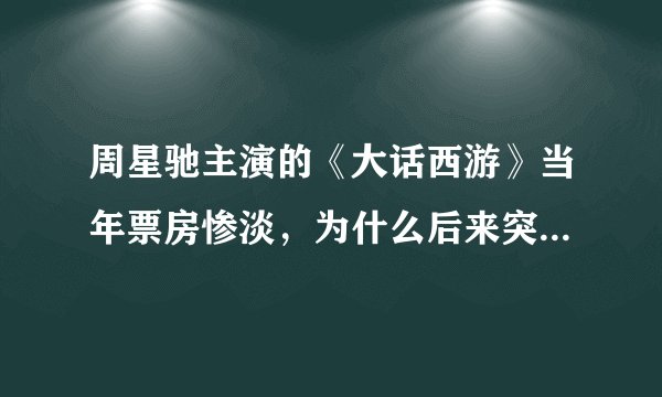 周星驰主演的《大话西游》当年票房惨淡，为什么后来突然蹿红了呢？