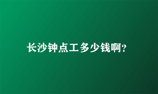 长沙钟点工多少钱啊？