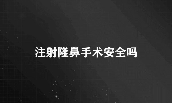 注射隆鼻手术安全吗