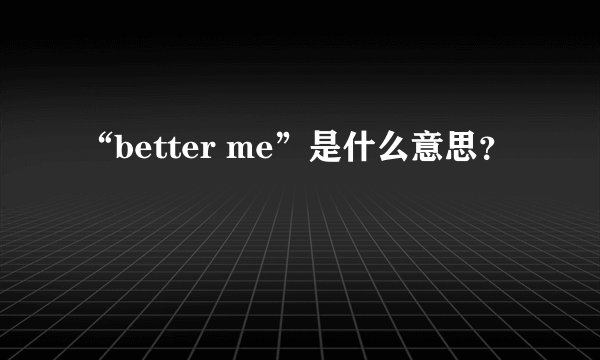 “better me”是什么意思？