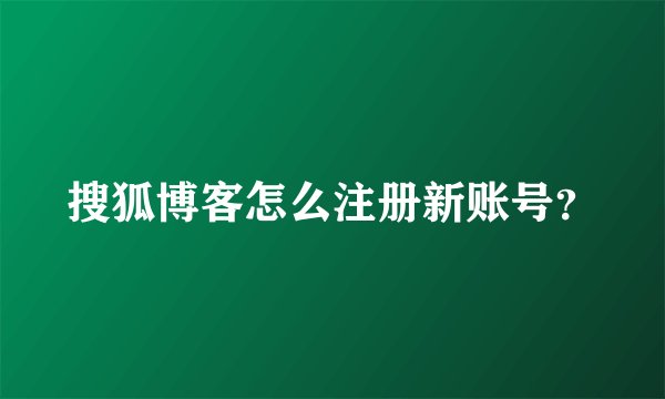 搜狐博客怎么注册新账号？