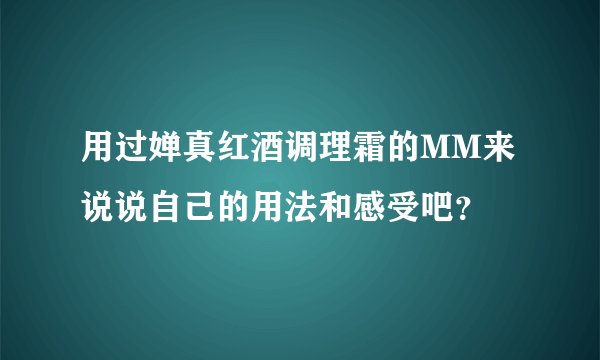 用过婵真红酒调理霜的MM来说说自己的用法和感受吧？