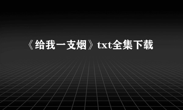 《给我一支烟》txt全集下载