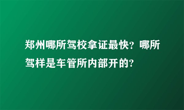 郑州哪所驾校拿证最快？哪所驾样是车管所内部开的?