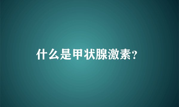 什么是甲状腺激素？