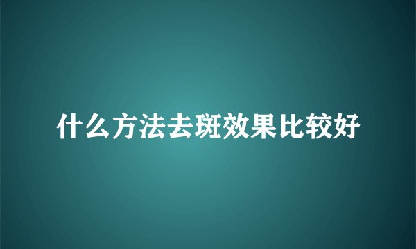 什么方法去斑效果比较好