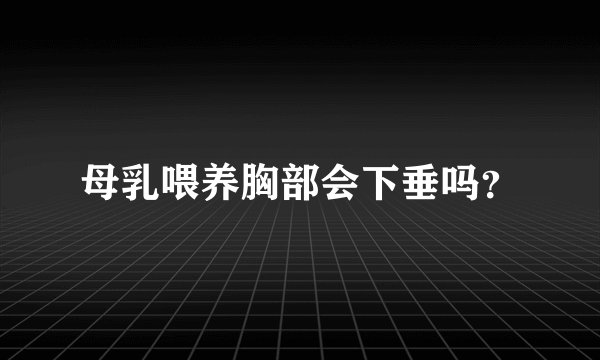 母乳喂养胸部会下垂吗？
