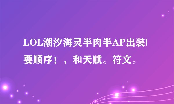 LOL潮汐海灵半肉半AP出装|要顺序！，和天赋。符文。