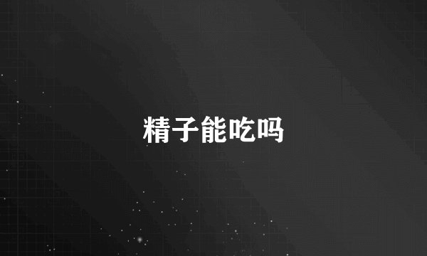 精子能吃吗