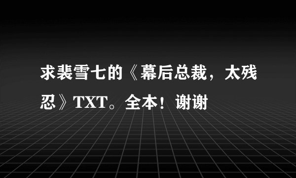 求裴雪七的《幕后总裁，太残忍》TXT。全本！谢谢