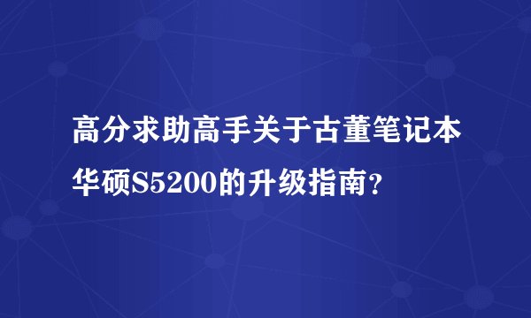 高分求助高手关于古董笔记本华硕S5200的升级指南？