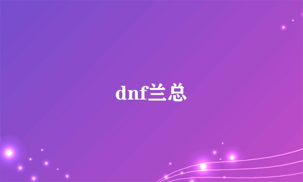 dnf兰总