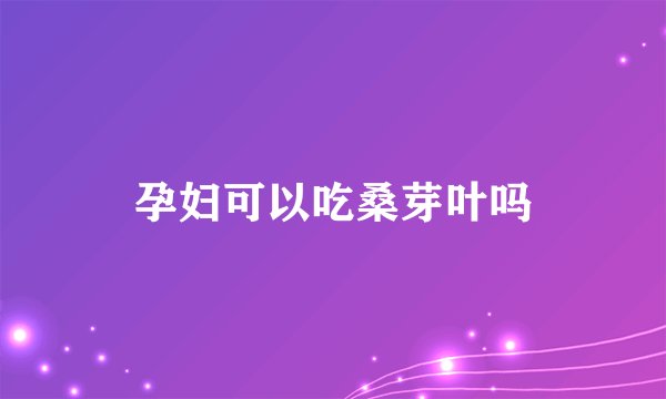 孕妇可以吃桑芽叶吗