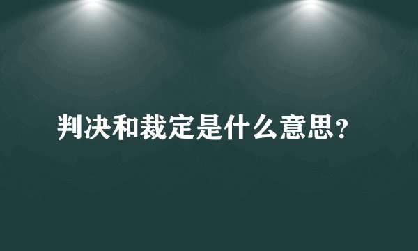 判决和裁定是什么意思？
