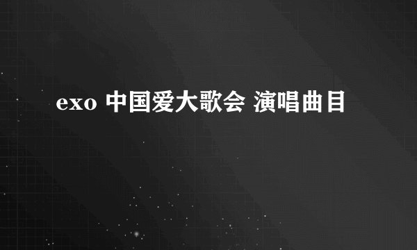exo 中国爱大歌会 演唱曲目