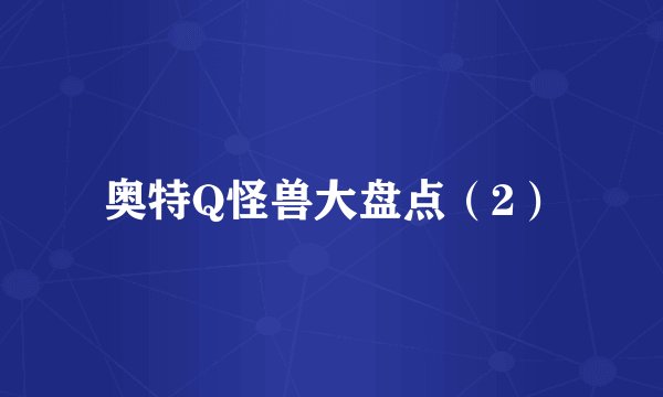 奥特Q怪兽大盘点（2）