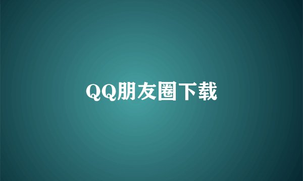 QQ朋友圈下载