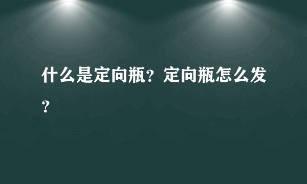 什么是定向瓶？定向瓶怎么发？