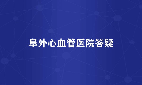 阜外心血管医院答疑