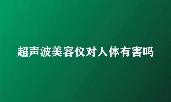 超声波美容仪对人体有害吗
