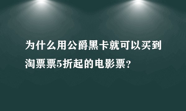 为什么用公爵黑卡就可以买到淘票票5折起的电影票？