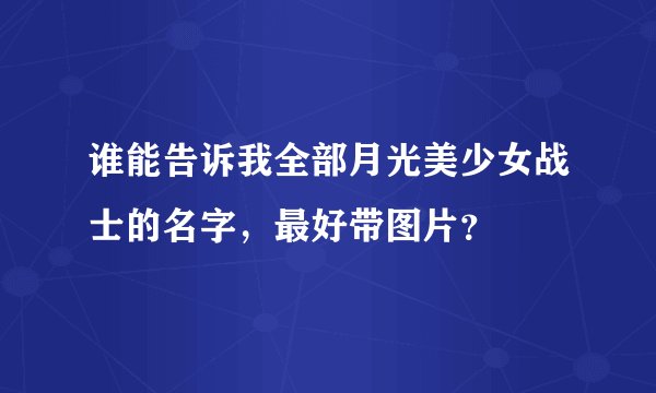 谁能告诉我全部月光美少女战士的名字，最好带图片？