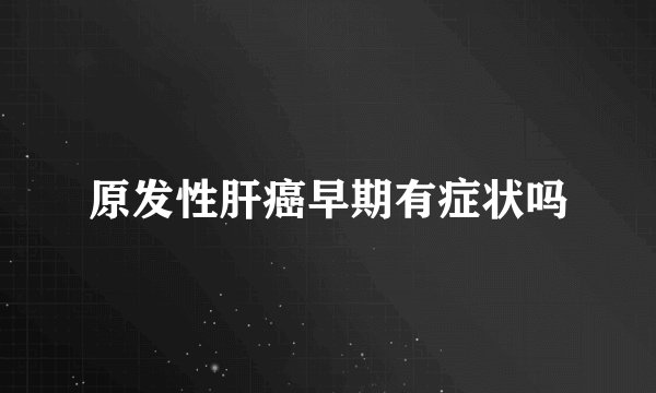 原发性肝癌早期有症状吗