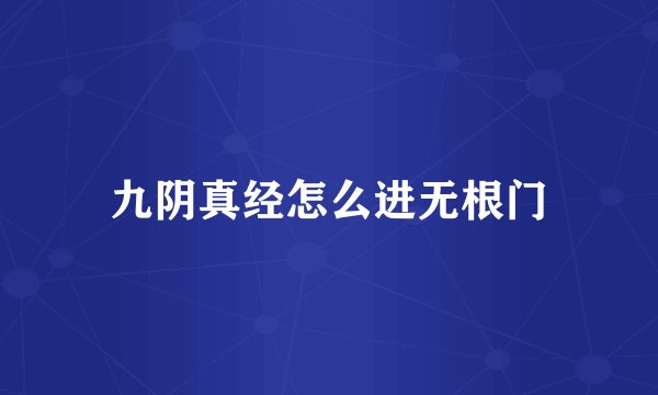 九阴真经怎么进无根门