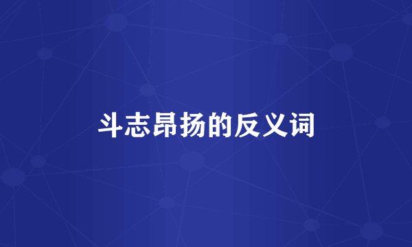 斗志昂扬的反义词