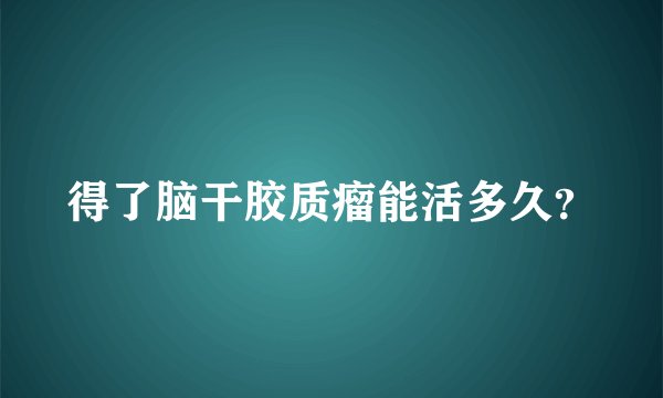 得了脑干胶质瘤能活多久？