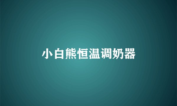 小白熊恒温调奶器
