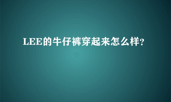 LEE的牛仔裤穿起来怎么样？