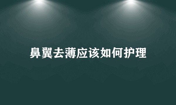 鼻翼去薄应该如何护理