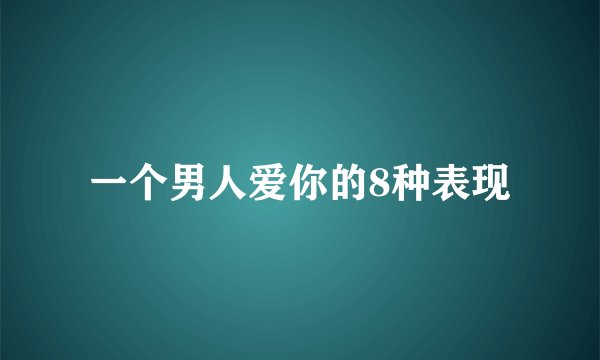 一个男人爱你的8种表现