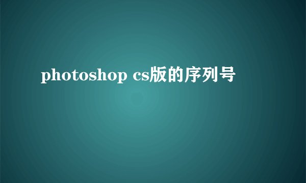 photoshop cs版的序列号