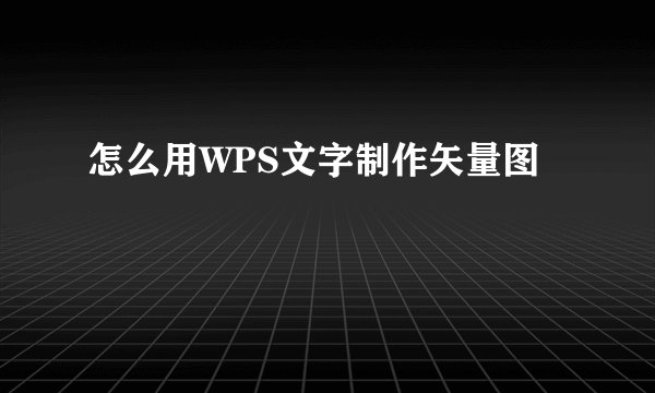 怎么用WPS文字制作矢量图