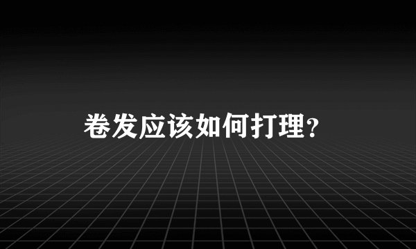 卷发应该如何打理？
