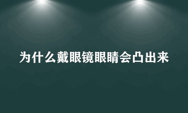 为什么戴眼镜眼睛会凸出来