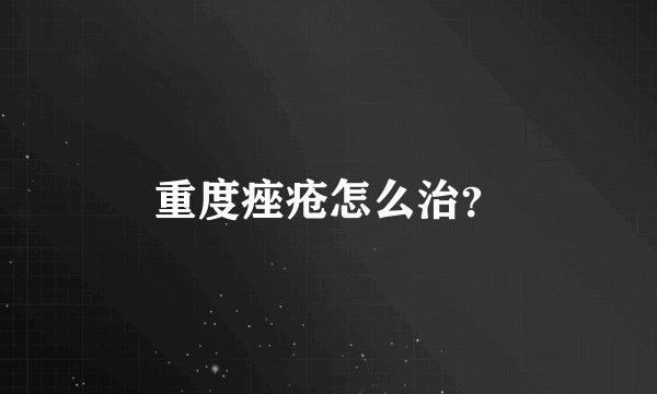 重度痤疮怎么治？